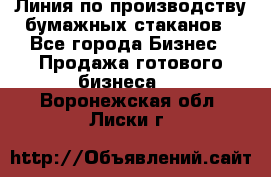 Линия по производству бумажных стаканов - Все города Бизнес » Продажа готового бизнеса   . Воронежская обл.,Лиски г.